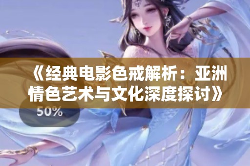 《经典电影色戒解析：亚洲情色艺术与文化深度探讨》