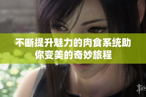 不断提升魅力的肉食系统助你变美的奇妙旅程