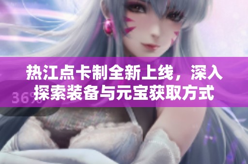 热江点卡制全新上线，深入探索装备与元宝获取方式