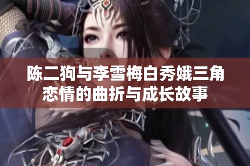 陈二狗与李雪梅白秀娥三角恋情的曲折与成长故事