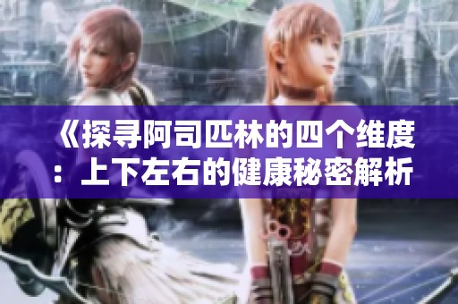 《探寻阿司匹林的四个维度：上下左右的健康秘密解析》
