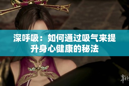 深呼吸：如何通过吸气来提升身心健康的秘法