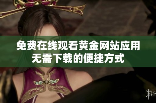 免费在线观看黄金网站应用无需下载的便捷方式