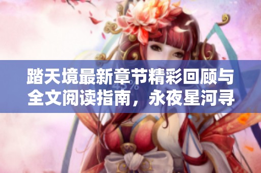 踏天境最新章节精彩回顾与全文阅读指南，永夜星河寻秘之旅