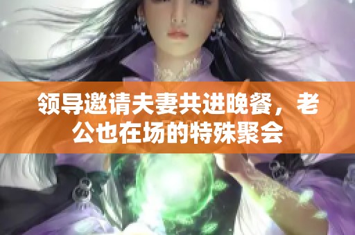 领导邀请夫妻共进晚餐，老公也在场的特殊聚会