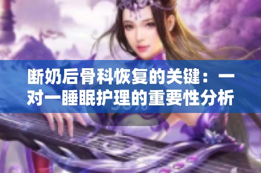 断奶后骨科恢复的关键：一对一睡眠护理的重要性分析