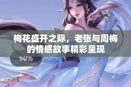 梅花盛开之际，老张与周梅的情感故事精彩呈现