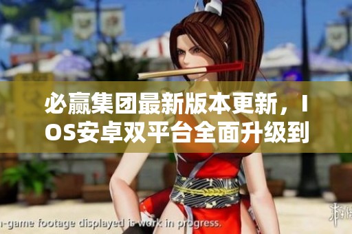 必赢集团最新版本更新，IOS安卓双平台全面升级到v5.63.1