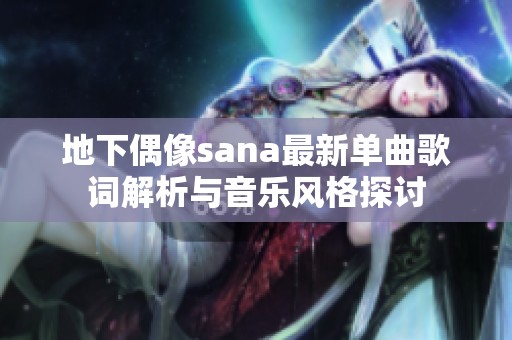 地下偶像sana最新单曲歌词解析与音乐风格探讨