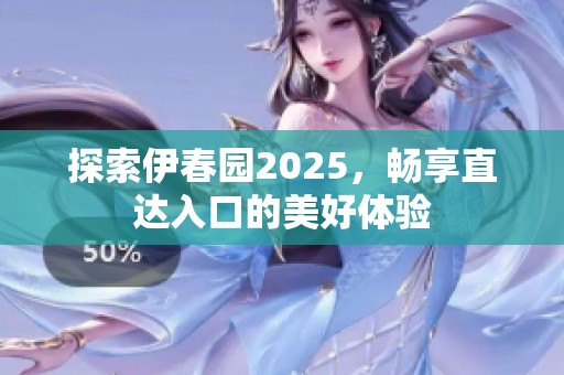 探索伊春园2025，畅享直达入口的美好体验