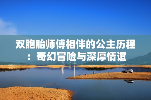 双胞胎师傅相伴的公主历程：奇幻冒险与深厚情谊