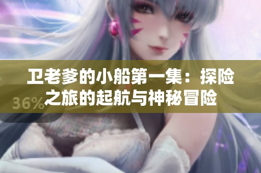 卫老爹的小船第一集：探险之旅的起航与神秘冒险