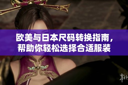 欧美与日本尺码转换指南，帮助你轻松选择合适服装
