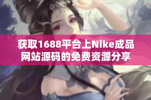 获取1688平台上Nike成品网站源码的免费资源分享