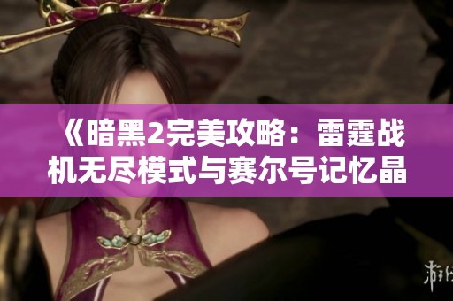 《暗黑2完美攻略：雷霆战机无尽模式与赛尔号记忆晶宝箱详解》