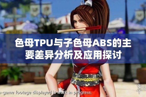 色母TPU与子色母ABS的主要差异分析及应用探讨