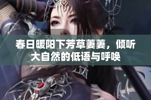 春日暖阳下芳草萋萋，倾听大自然的低语与呼唤