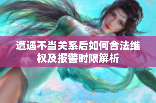 遭遇不当关系后如何合法维权及报警时限解析