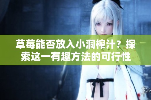 草莓能否放入小洞榨汁？探索这一有趣方法的可行性