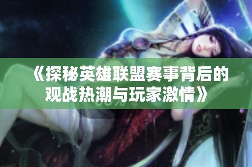 《探秘英雄联盟赛事背后的观战热潮与玩家激情》