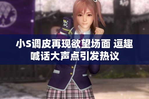 小S调皮再现欲望场面 逗趣喊话大声点引发热议