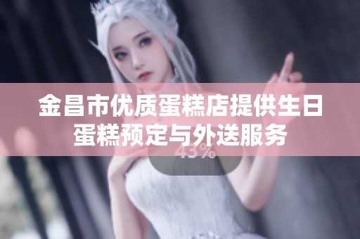 金昌市优质蛋糕店提供生日蛋糕预定与外送服务