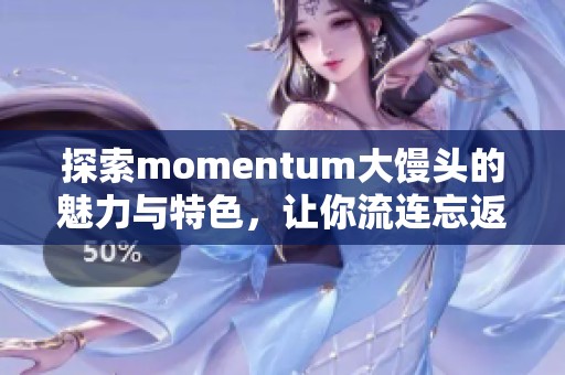 探索momentum大馒头的魅力与特色，让你流连忘返