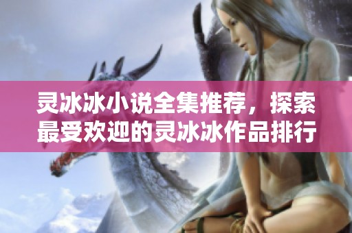 灵冰冰小说全集推荐，探索最受欢迎的灵冰冰作品排行榜