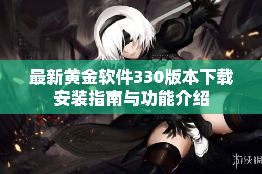 最新黄金软件330版本下载安装指南与功能介绍