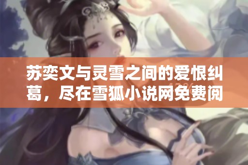 苏奕文与灵雪之间的爱恨纠葛，尽在雪狐小说网免费阅读