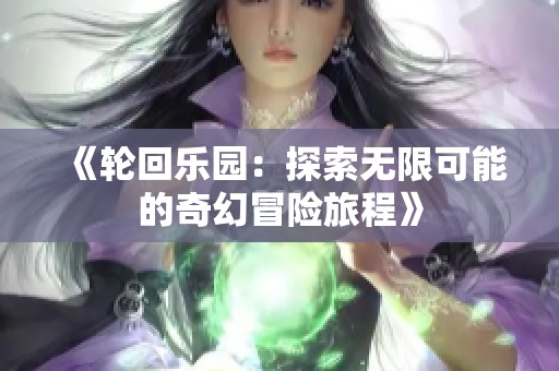《轮回乐园：探索无限可能的奇幻冒险旅程》
