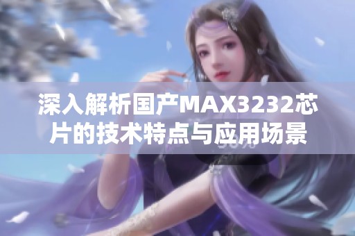 深入解析国产MAX3232芯片的技术特点与应用场景