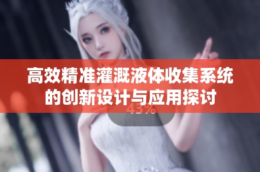 高效精准灌溉液体收集系统的创新设计与应用探讨