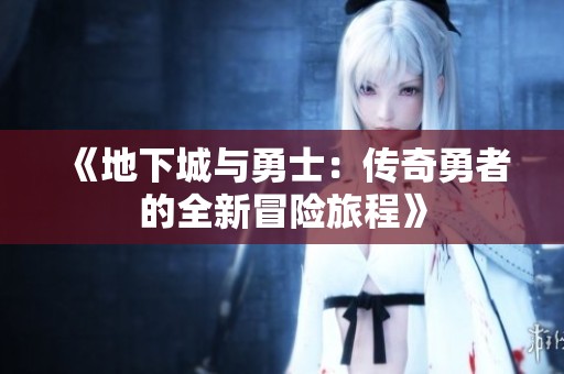 《地下城与勇士：传奇勇者的全新冒险旅程》