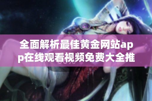 全面解析最佳黄金网站app在线观看视频免费大全推荐指南