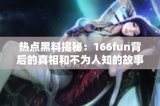 热点黑料揭秘：166fun背后的真相和不为人知的故事