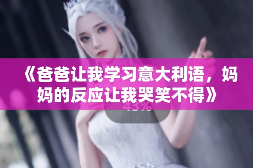 《爸爸让我学习意大利语，妈妈的反应让我哭笑不得》