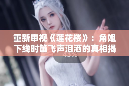 重新审视《莲花楼》：角姐下线时笛飞声泪洒的真相揭秘