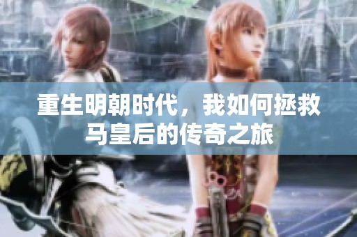 重生明朝时代，我如何拯救马皇后的传奇之旅