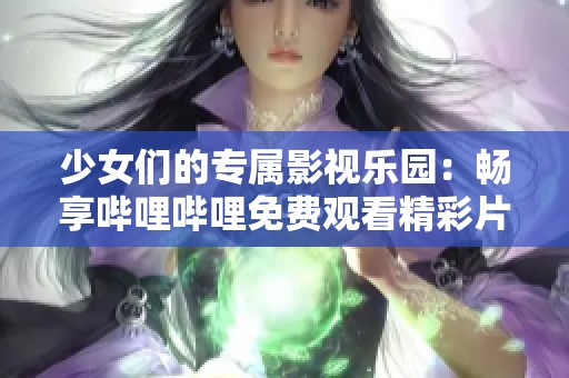 少女们的专属影视乐园：畅享哔哩哔哩免费观看精彩片段