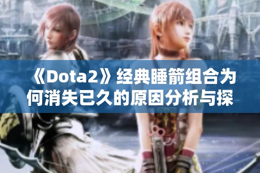《Dota2》经典睡箭组合为何消失已久的原因分析与探讨
