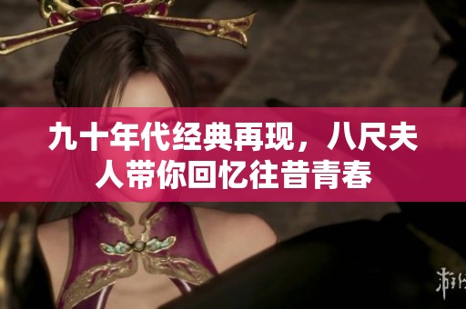 九十年代经典再现，八尺夫人带你回忆往昔青春
