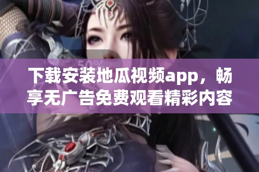 下载安装地瓜视频app，畅享无广告免费观看精彩内容