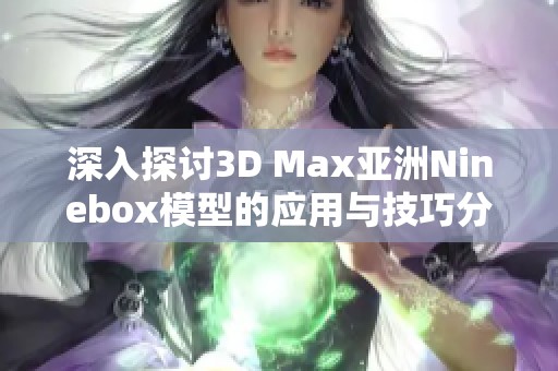 深入探讨3D Max亚洲Ninebox模型的应用与技巧分享