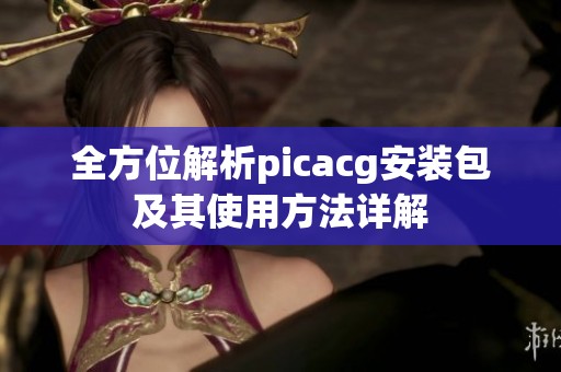 全方位解析picacg安装包及其使用方法详解
