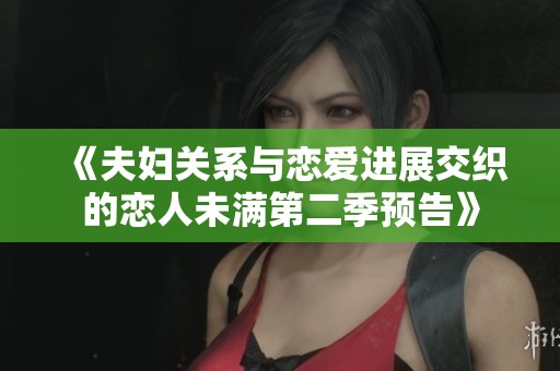 《夫妇关系与恋爱进展交织的恋人未满第二季预告》