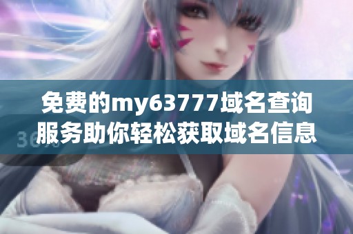 免费的my63777域名查询服务助你轻松获取域名信息