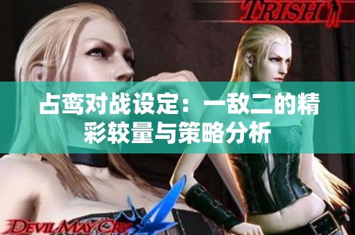 占鸾对战设定：一敌二的精彩较量与策略分析