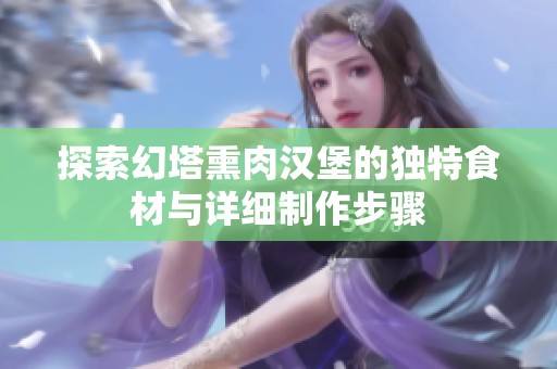 探索幻塔熏肉汉堡的独特食材与详细制作步骤