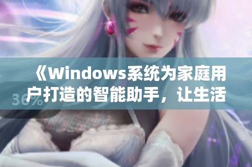 《Windows系统为家庭用户打造的智能助手，让生活更轻松》